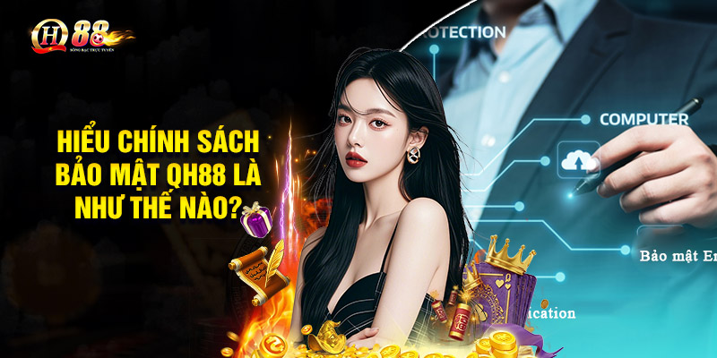 Hiểu chính sách bảo mật QH88 là như thế nào?