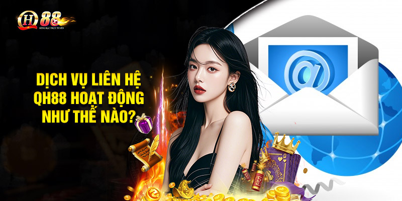 Dịch vụ liên hệ QH88 hoạt động như thế nào?