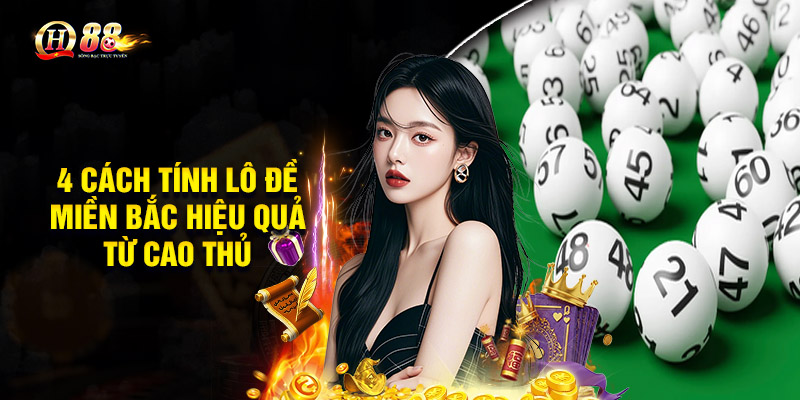 4 cách tính lô đề miền Bắc hiệu quả từ cao thủ