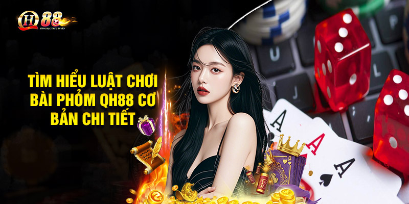 Tìm hiểu luật chơi bài phỏm QH88 cơ bản chi tiết